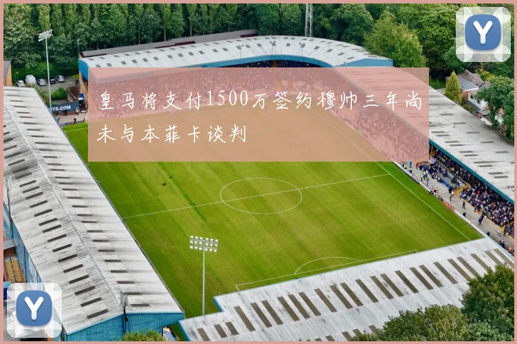 皇马将支付1500万签约穆帅三年尚未与本菲卡谈判