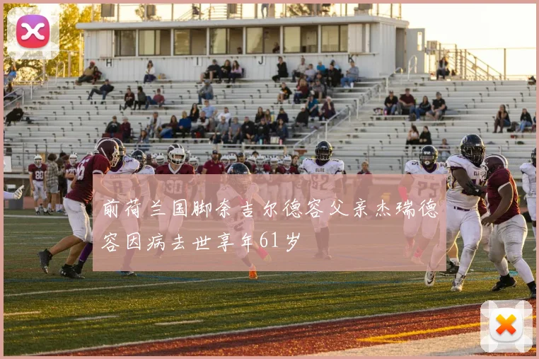 前荷兰国脚奈吉尔德容父亲杰瑞德容因病去世享年61岁