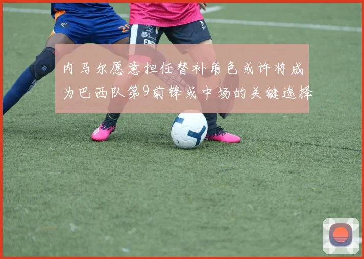 内马尔愿意担任替补角色或许将成为巴西队第9前锋或中场的关键选择