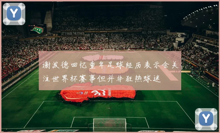 谢泼德回忆童年足球经历表示会关注世界杯赛事但并非狂热球迷